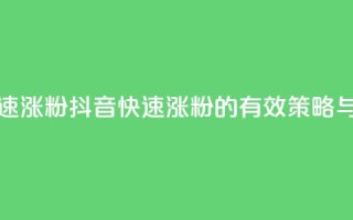 抖音如何快速涨粉 - 抖音快速涨粉的有效策略与技巧!