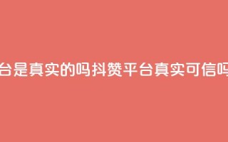 抖赞平台是真实的吗 - 抖赞平台真实可信吗?!