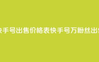 4万粉丝的快手号出售价格表(快手号4万粉丝出售价格指南)