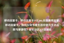 移动流量卡,移动流量卡19元360g全国通用流量,移动流量卡,如何在快节奏生活中提升生活品质与便捷性?亿乐社区SUP货源站