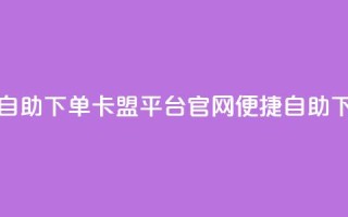 卡盟平台官网自助下单 - 卡盟平台官网:便捷自助下单体验~