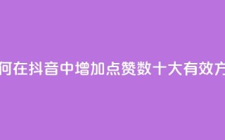 抖音点赞自己 - 如何在抖音中增加点赞数?十大有效方法大揭秘!!