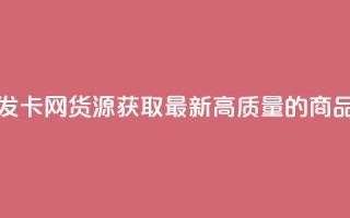 发卡网货源 - 发卡网货源:获取最新、高质量的商品源头!