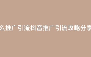 抖音怎么推广引流 - 抖音推广引流攻略分享!