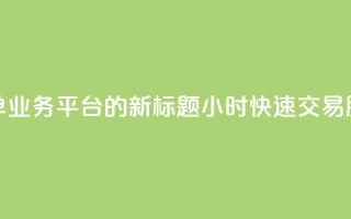 Ks24小时秒单业务平台的新标题:Ks24小时快速交易服务平台