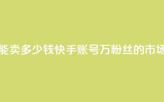 1万快手号能卖多少钱(快手账号1万粉丝的市场价是多少？)