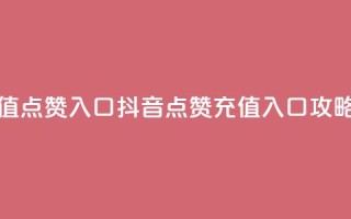 抖音充值点赞入口 - 抖音点赞充值入口攻略!