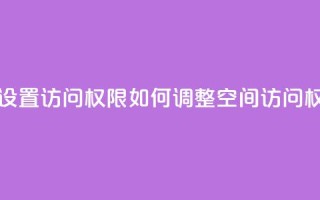 qq空间怎么设置访问权限 - 如何调整QQ空间访问权限!