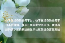 快手在线自助业务平台,快手在线自助业务平台不会掉赞,快手在线自助业务平台,便捷高效的数字营销新途径亿乐社区低价自营货源站