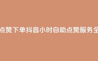 抖音24小时自助点赞下单 - 抖音24小时自助点赞服务全新上线!