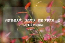 抖音直播人气，当然可以，请看以下文章，亿乐社区SUP货源站