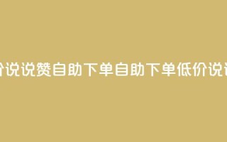 低价说说赞自助下单(自助下单，低价说说赞)