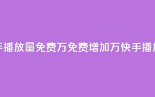 快手播放量免费1万(免费增加1万快手播放量)