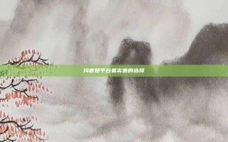 抖音赞平台最实惠的选择