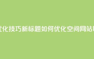原标题：QQ空间网站的SEO优化技巧新标题：如何优化QQ空间网站以提高搜索引擎排名