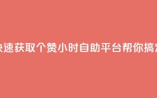 快速获取10个赞，24小时自助平台帮你搞定