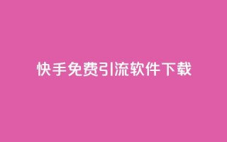 快手免费引流软件下载 - 免费下载快手引流软件,快速提升流量!