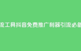 抖音免费引流工具 - 抖音免费推广利器:引流必备工具!