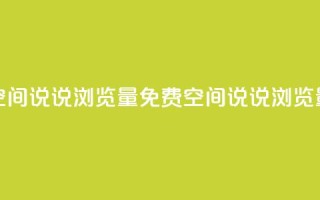 免费qq空间说说浏览量(免费QQ空间说说浏览量提升)