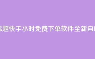 重写标题:快手24小时免费下单软件全新自助服务