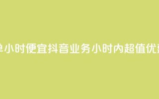 抖音业务下单24小时便宜 - 抖音业务24小时内超值优惠下单!