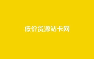 低价货源站卡网 - 低价货源站卡网-最优惠商品直达,惊喜售价任您选择~