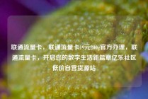 联通流量卡,联通流量卡19元200g官方办理,联通流量卡,开启您的数字生活新篇章亿乐社区低价自营货源站