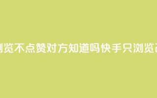 快手只浏览不点赞对方知道吗(快手只浏览改不点赞？)