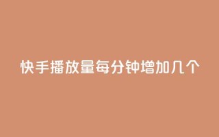 快手播放量每分钟增加几个 - 快手每分钟播放量增加速度有多快?~