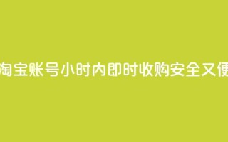 24小时收购淘宝账号 - 淘宝账号24小时内即时收购,安全又便捷,专业高效!
