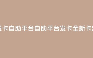 卡盟发卡自助平台(自助平台发卡：全新卡盟服务)