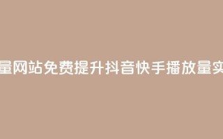 快手抖音免费播放量网站 - 免费提升抖音快手播放量:实用网站推荐!