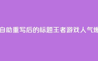 王者人气自助 - 重写后的标题:王者游戏人气爆棚!