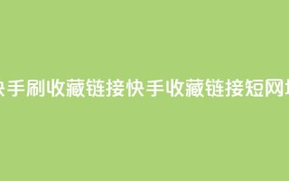 快手刷收藏链接(快手收藏链接短网址)