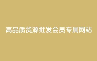 高品质货源批发:VIP会员专属网站