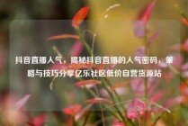 抖音直播人气,揭秘抖音直播的人气密码,策略与技巧分享亿乐社区低价自营货源站