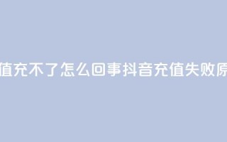 抖音充值充不了怎么回事(抖音充值失败原因分析)