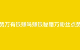 粉丝一万点赞47万有钱赚吗(赚钱秘籍:1万粉丝点赞提升可达47万!)