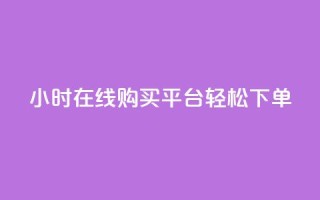 24小时在线购买平台,轻松下单