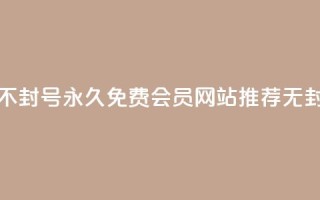 刷会员网永久免费网站不封号 - 永久免费会员网站推荐,无封号安全使用方法!