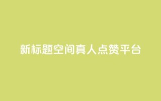 新标题：QQ空间真人点赞平台