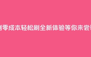 0元免费刷ks - 零成本轻松刷ks,全新体验等你来尝试!