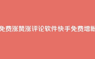 快手免费涨赞涨评论软件(快手免费增粉神器)