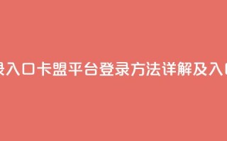 卡盟平台登录入口 - 卡盟平台登录方法详解及入口指南！