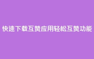 快速下载QQ互赞应用,轻松互赞功能UPUPUP