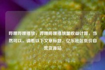 哔哩哔哩播放,哔哩哔哩播放量收益计算,当然可以,请看以下文章标题,亿乐社区低价自营货源站