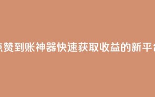 点赞到账神器,快速获取收益的新平台