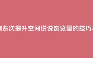 qq刷空间说说浏览次 - 提升QQ空间说说浏览量的技巧与方法!