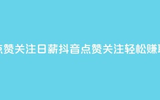 抖音点赞关注日薪300(抖音点赞关注,轻松赚取300高薪)