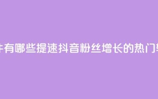 抖音增粉的软件有哪些 - 提速抖音粉丝增长的热门软件推荐!